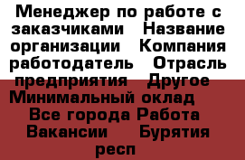 Менеджер по работе с заказчиками › Название организации ­ Компания-работодатель › Отрасль предприятия ­ Другое › Минимальный оклад ­ 1 - Все города Работа » Вакансии   . Бурятия респ.